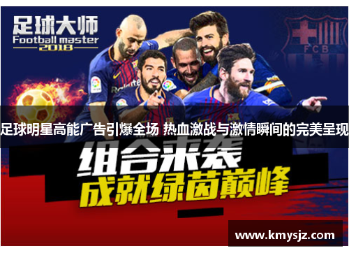 足球明星高能广告引爆全场 热血激战与激情瞬间的完美呈现
