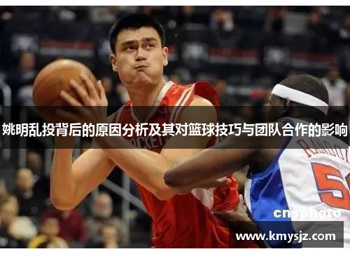 姚明乱投背后的原因分析及其对篮球技巧与团队合作的影响