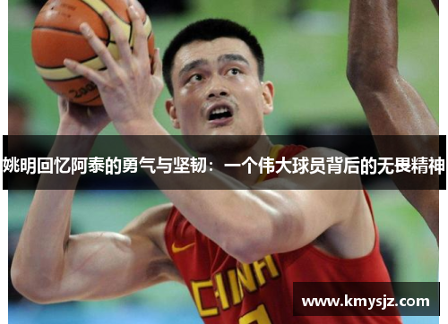 姚明回忆阿泰的勇气与坚韧：一个伟大球员背后的无畏精神
