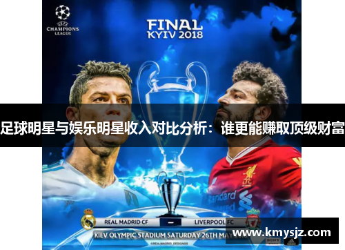 足球明星与娱乐明星收入对比分析：谁更能赚取顶级财富