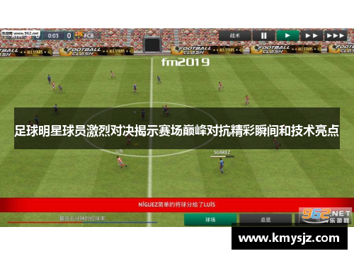 足球明星球员激烈对决揭示赛场巅峰对抗精彩瞬间和技术亮点