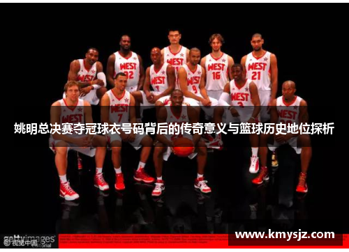 姚明总决赛夺冠球衣号码背后的传奇意义与篮球历史地位探析