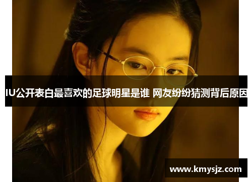 IU公开表白最喜欢的足球明星是谁 网友纷纷猜测背后原因