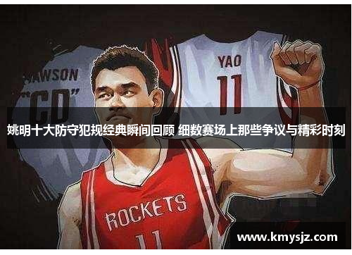 姚明十大防守犯规经典瞬间回顾 细数赛场上那些争议与精彩时刻