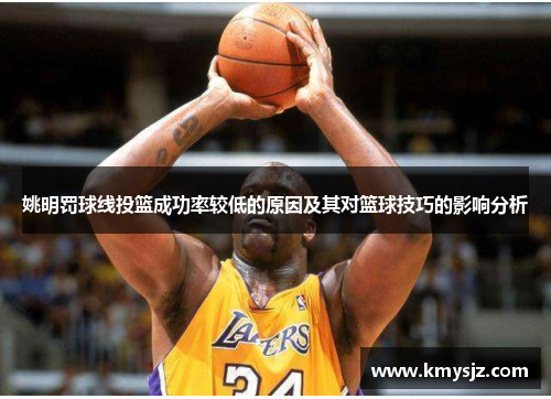 姚明罚球线投篮成功率较低的原因及其对篮球技巧的影响分析
