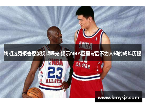 姚明选秀报告原版视频曝光 揭示NBA巨星背后不为人知的成长历程