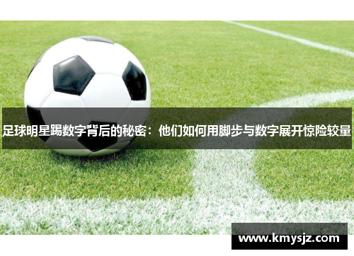 足球明星踢数字背后的秘密：他们如何用脚步与数字展开惊险较量