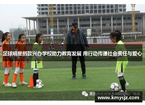 足球明星捐款兴办学校助力教育发展 用行动传递社会责任与爱心