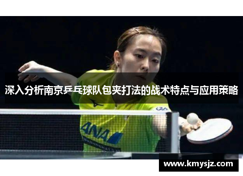 深入分析南京乒乓球队包夹打法的战术特点与应用策略