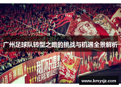 广州足球队转型之路的挑战与机遇全景解析