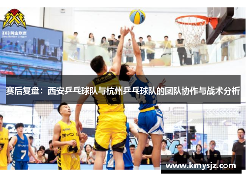 赛后复盘：西安乒乓球队与杭州乒乓球队的团队协作与战术分析