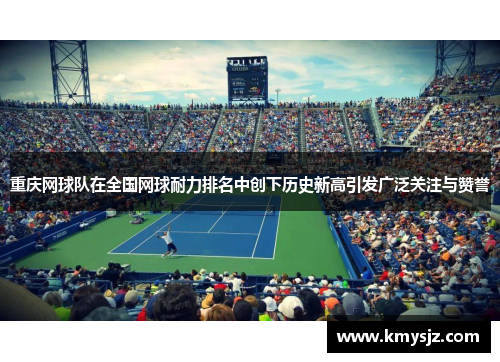 重庆网球队在全国网球耐力排名中创下历史新高引发广泛关注与赞誉