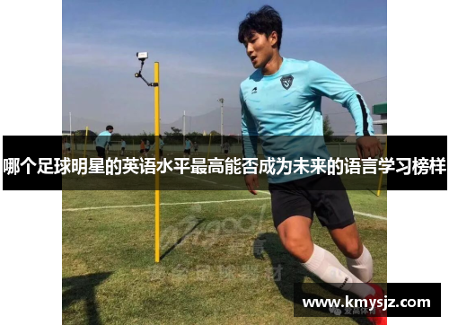 哪个足球明星的英语水平最高能否成为未来的语言学习榜样