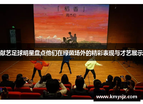 献艺足球明星盘点他们在绿茵场外的精彩表现与才艺展示