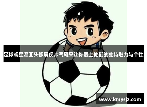 足球明星漫画头像展现帅气风采让你爱上他们的独特魅力与个性
