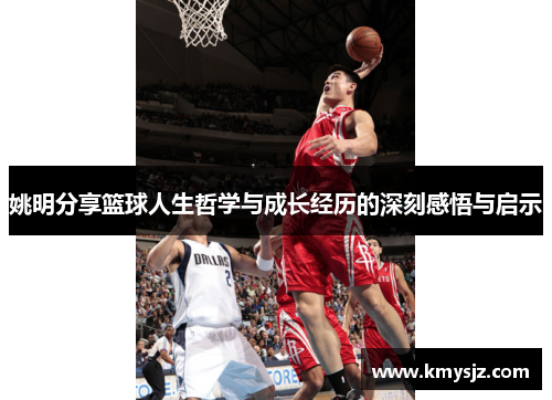 姚明分享篮球人生哲学与成长经历的深刻感悟与启示