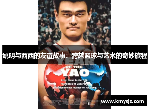 姚明与西西的友谊故事：跨越篮球与艺术的奇妙旅程