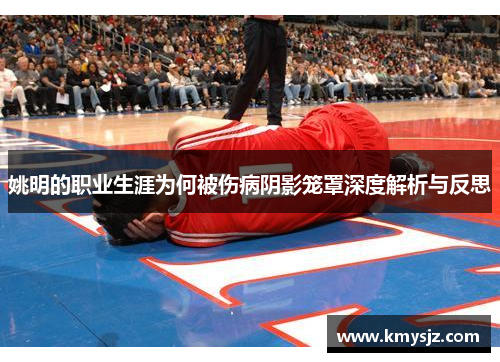 姚明的职业生涯为何被伤病阴影笼罩深度解析与反思