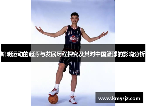 姚明运动的起源与发展历程探究及其对中国篮球的影响分析