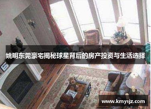 姚明东莞豪宅揭秘球星背后的房产投资与生活选择