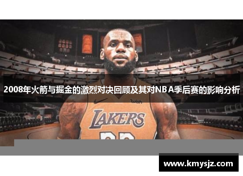 2008年火箭与掘金的激烈对决回顾及其对NBA季后赛的影响分析