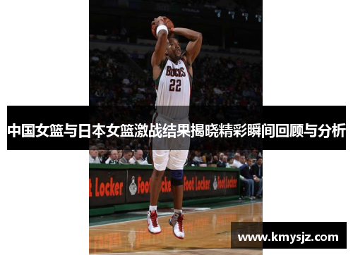 中国女篮与日本女篮激战结果揭晓精彩瞬间回顾与分析