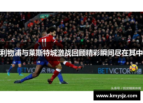 利物浦与莱斯特城激战回顾精彩瞬间尽在其中