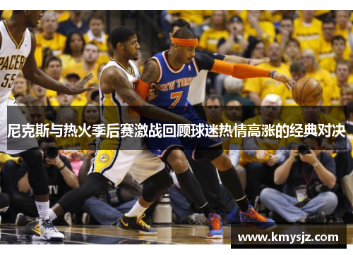尼克斯与热火季后赛激战回顾球迷热情高涨的经典对决