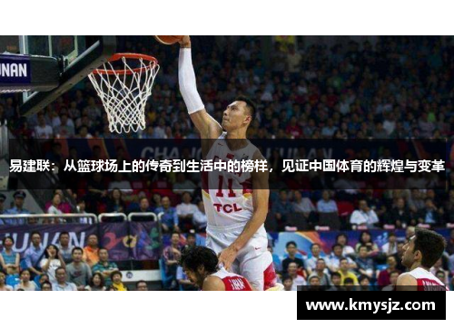 易建联：从篮球场上的传奇到生活中的榜样，见证中国体育的辉煌与变革