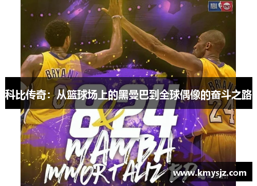 科比传奇：从篮球场上的黑曼巴到全球偶像的奋斗之路