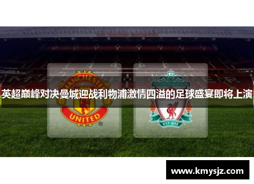英超巅峰对决曼城迎战利物浦激情四溢的足球盛宴即将上演